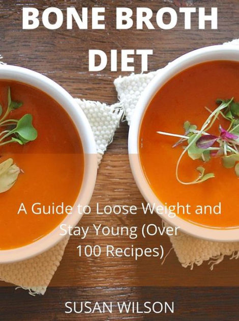 Bone Broth Diet: A Guide to Loose Weight and Stay Young (Over 100 ...