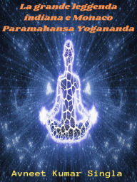 Title: La grande leggenda indiana e Monaco Paramahansa Yogananda, Author: Avneet Kumar Singla