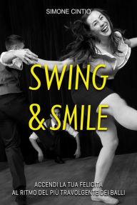 Title: Swing & Smile: Accendi la tua felicità al ritmo del più travolgente dei balli, Author: Simone Cintio