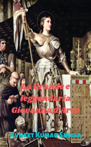 Title: La Grande e leggendaria Giovanna d'Arco, Author: Avneet Kumar Singla