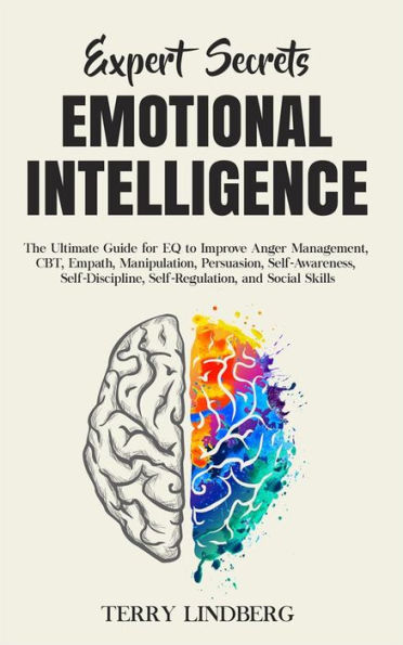 Expert Secrets - Emotional Intelligence: The Ultimate Guide for EQ to Improve Anger Management, CBT, Empath, Manipulation, Persuasion, Self-Awareness, Self-Discipline, Self-Regulation, and Social Skills.