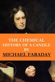 Title: The Chemical History of a Candle ( The Illustrated, New Impression Original Edition), Author: Michael Faraday
