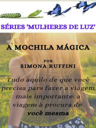 Title: A Mochila Mágica: Tudo aquilo de que você precisa para fazer a viagem mais importante: a viagem à procura de você mesma, Author: Simona Ruffini