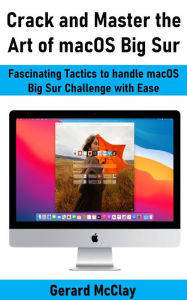 Title: Crack and Master the Art of macOS Big Sur: Fascinating Tactics to handle macOS Big Sur Challenge with Ease, Author: Gerard McClay