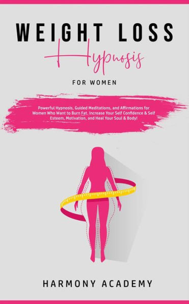 Weight Loss Hypnosis for Women: Powerful Hypnosis, Guided Meditations, and Affirmations for Women Who Want to Burn Fat, Increase Your SelfConfidence & Self-Esteem, Motivation, and Heal Your Soul & Body!