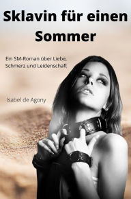 Title: Sklavin für einen Sommer: Ein SM-Roman über Liebe, Schmerz und Leidenschaft, Author: Isabel de Agony