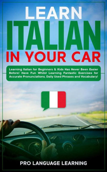 Learn Italian in Your Car: Learning Italian for Beginners & Kids Has Never Been Easier Before! Have Fun Whilst Learning Fantastic Exercises for Accurate Pronunciations, Daily Used Phrases and Vocabulary!