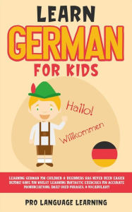 Title: Learn German for Kids: Learning German for Children & Beginners Has Never Been Easier Before! Have Fun Whilst Learning Fantastic Exercises for Accurate Pronunciations, Daily Used Phrases, & Vocabulary!, Author: Pro Language Learning