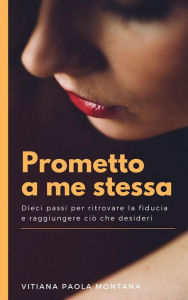 Title: Prometto a me stessa: Dieci passi per ritrovare la fiducia e raggiungere ciò che desideri, Author: Vitiana Paola Montana