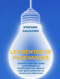 Title: Les rentes de redevances: Comment créer des rentes automatiques en transformant vos idées et votre génie personnel en revenus de redevances, Author: Stefano Calicchio