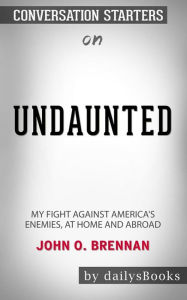 Title: Undaunted: My Fight Against America's Enemies, At Home and Abroad by John O. Brennan: Conversation Starters, Author: dailyBooks