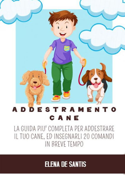 Addestramento Cane: La guida più completa per addestrare il tuo cane, ed insegnargli 20 comandi in breve tempo