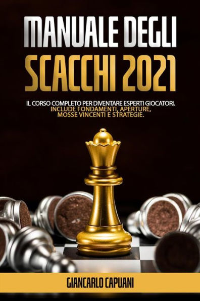 Manuale Degli Scacchi 2021: Il Corso Completo Per Diventare Esperti Giocatori. Include Fondamenti, Aperture, Mosse vincenti e Strategie.