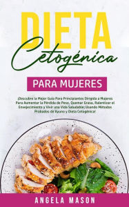 Title: Dieta Cetogénica Para Mujeres: ¡Descubre la mejor guía para principiantes dirigida a mujeres para aumentar la pérdida de peso, quemar grasa, ralentizar el envejecimiento y vivir una vida saludable; usando métodos probados de ayuno y dieta cetogénica!, Author: Angela Mason