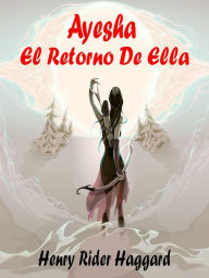 Title: Ayesha El Retorno De Ella: PARTE 2, Author: H. Rider Haggard