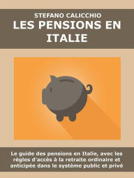 Title: Les pensions en Italie: Le guide des pensions en Italie, avec les règles d'accès à la retraite ordinaire et anticipée dans le système public et privé, Author: Stefano Calicchio