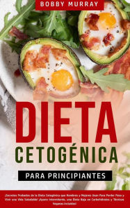 Title: Dieta Cetogénica Para Principiantes: ¡Secretos Probados de la Dieta Cetogénica que Hombres y Mujeres Usan para Perder Peso y Vivir una Vida Saludable! ¡Ayuno Intermitente, Una Dieta Baja en Carbohidratos y Técnicas Veganas incluidas!, Author: Bobby Murray