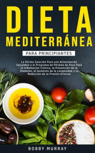 Title: Dieta Mediterránea Para Principiantes: La última solución para una alimentación saludable y el programa de pérdida de peso para la inflamación crónica, la prevención de la diabetes, el aumento de la longevidad y la reducción de la presión arterial., Author: Bobby Murray