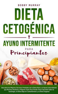 Title: Dieta Cetogénica y Ayuno Intermitente Para Principiantes: Descubre los Mejores Secretos Probados de la Dieta Keto y el Ayuno Intermitente que Muchos Hombres y Mujeres Usan Para Perder Peso! Aprende Sobre la Autofagia, la Dieta Baja en Carbohidratos y la D, Author: Bobby Murray