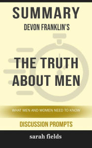 Title: Summary of DeVon Franklin's The Truth About Men: What Men and Women Need to Know (Discussion Prompts), Author: Sarah Fields
