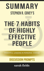 Title: Summary of Stephen Covey's The 7 Habits of Highly Effective People: The powerful lessons of personal change (Discussion Prompts), Author: Sarah Fields