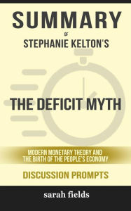 Title: The Deficit Myth: Modern Monetary Theory and the Birth of the People's Economy by Stephanie Kelton (Discussion Prompts), Author: Sarah Fields