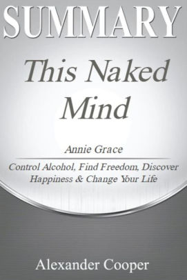 Summary Of This Naked Mind By Annie Grace Control Alcohol Find Freedom Discover Happiness