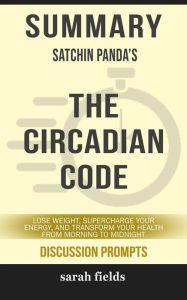 Title: The Circadian Code: Lose Weight, Supercharge Your Energy, and Transform Your Health from Morning to Midnight by Satchin Panda (Discussion Prompts), Author: Sarah Fields