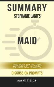 Title: Maid: Hard Work, Low Pay, and a Mother's Will to Survive by Stephanie Land (Discussion Prompts), Author: Sarah Fields