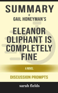 Title: Eleanor Oliphant is Completely Fine: A Novel by Gail Honeyman (Discussion Prompts), Author: Sarah Fields