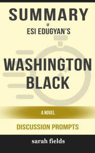 Title: Washington Black: A Novel by Esi Edugyan (Discussion Prompts), Author: Sarah Fields