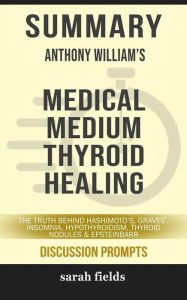 Title: Summary of Anthony William 's Medical Medium Thyroid Healing: The Truth behind Hashimoto's, Graves', Insomnia, Hypothyroidism, Thyroid Nodules & Epstein-Barr: Discussion Prompts, Author: Sarah Fields