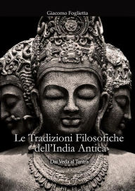 Title: Le Tradizioni Filosofiche dell'India Antica: Dai Veda al Tantra, Author: Giacomo Foglietta