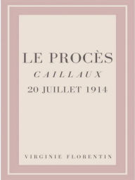 Title: Le Procès Caillaux 20 juillet 1914, Author: Virginie Florentin
