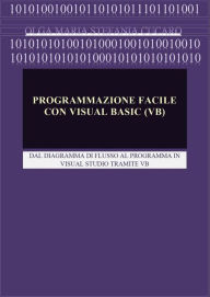 Title: Programmazione facile con Visual Basic (VB): Dal diagramma di flusso al programma in Visual Studio tramite VB, Author: Olga Maria Stefania Cucaro