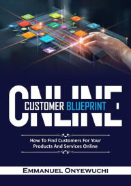 Title: Online Customer Blueprint: How to find ideal customers for your products and services online, Author: Emmanuel Onyewuchi