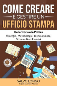 Title: Come Creare e Gestire un Ufficio Stampa: Dalla Teoria alla Pratica: Strategie, Metodologie, Testimonianze, Strumenti ed Esercizi, Author: Salvo Longo