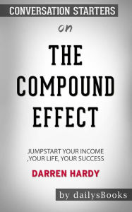 Title: The Compound Effect: Jumpstart Your Income, Your Life, Your Success by Darren Hardy: Conversation Starters, Author: dailyBooks