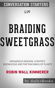 Title: Braiding Sweetgrass: Indigenous Wisdom, Scientific Knowledge and the Teachings of Plants by Robin Wall Kimmerer: Conversation Starters, Author: dailyBooks