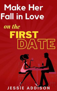 Title: Make Her Fall in Love on The First Date, Author: Jessie Addison