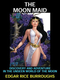 Title: The Moon Maid: Discovery and Adventure in the Unseen World of the Moon, Author: Edgar Rice Burroughs