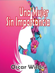 Title: Una Mujer Sin Importancia, Author: Oscar Wilde