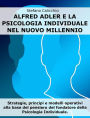 Alfred Adler e la psicologia individuale nel nuovo millennio: Strategie, principi e modelli operativi alla base del pensiero del fondatore della Psicologia Individuale