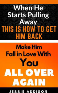 Title: When He Starts Pulling Away, This is How to Get Him Back: Make Him Fall in Love With You All Over Again, Author: Jessie Addison