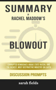 Title: Summary of Rachel Maddow's Blowout: Corrupted Democracy, Rogue State Russia, and the Richest, Most Destructive Industry on Earth: Discussion Prompts, Author: Sarah Fields