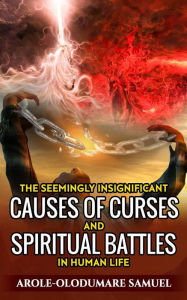 Title: The Seemingly Insignificant Causes Of Curses And Spiritual War In Human Life, Author: Arole-Olodumare Samuel