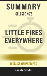 Title: Summary of Celeste Ng's Little Fires Everywhere: Discussion prompts, Author: Sarah Fields