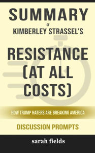 Title: Summary of Kimberley Strassel's Resistance (At All Costs): How Trump Haters Are Breaking America: Discussion prompts, Author: Sarah Fields