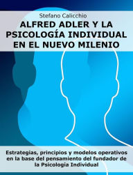 Title: Alfred Adler y la psicología individual en el nuevo milenio: Estrategias, principios y modelos operativos en la base del pensamiento del fundador de la Psicología Individual, Author: Stefano Calicchio