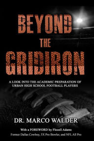 Title: Beyond The Gridiron: A Look Into The Academic Preparation Of Urban High School Football Players, Author: Dr. Marco Walder